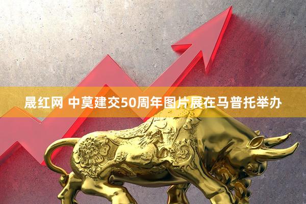 晟红网 中莫建交50周年图片展在马普托举办