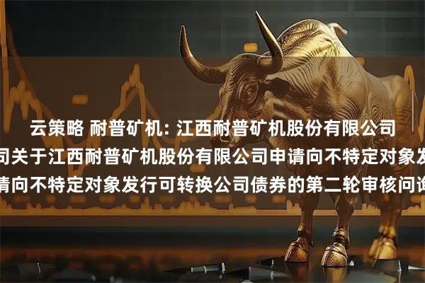 云策略 耐普矿机: 江西耐普矿机股份有限公司与国金证券股份有限公司关于江西耐普矿机股份有限公司申请向不特定对象发行可转换公司债券的第二轮审核问询函之回复
