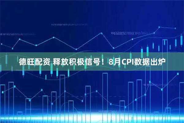 德旺配资 释放积极信号！8月CPI数据出炉