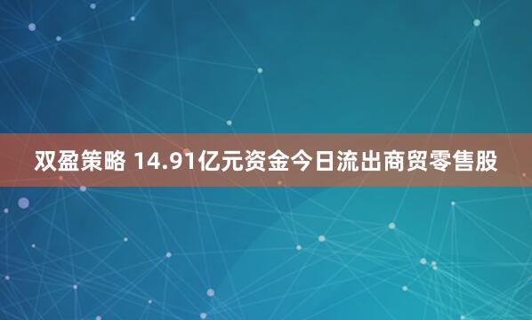 双盈策略 14.91亿元资金今日流出商贸零售股