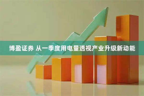 博盈证券 从一季度用电量透视产业升级新动能