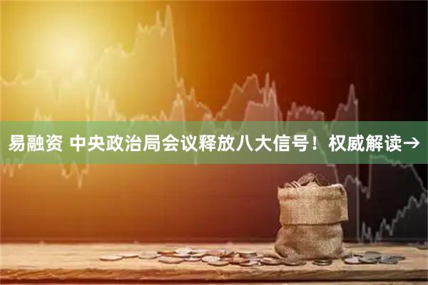 易融资 中央政治局会议释放八大信号！权威解读→