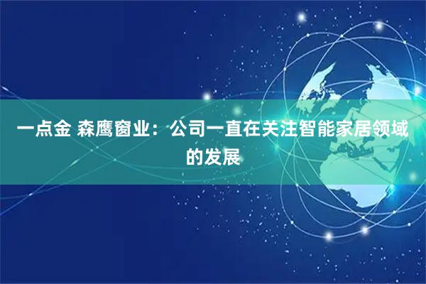 一点金 森鹰窗业：公司一直在关注智能家居领域的发展