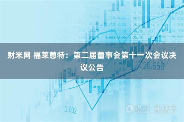 财米网 福莱蒽特：第二届董事会第十一次会议决议公告