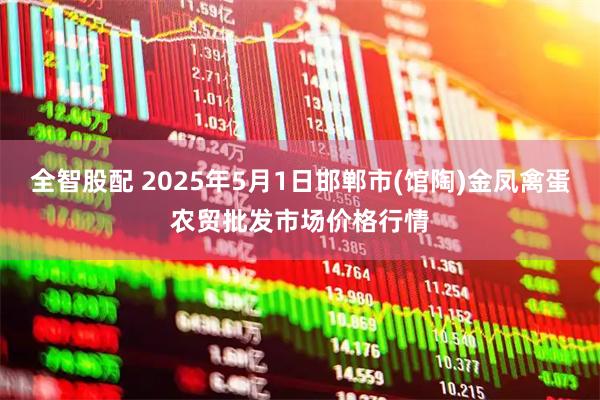 全智股配 2025年5月1日邯郸市(馆陶)金凤禽蛋农贸批发市场价格行情