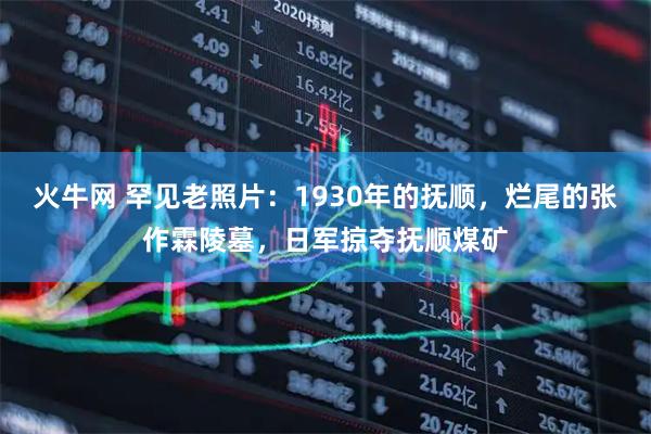 火牛网 罕见老照片：1930年的抚顺，烂尾的张作霖陵墓，日军掠夺抚顺煤矿