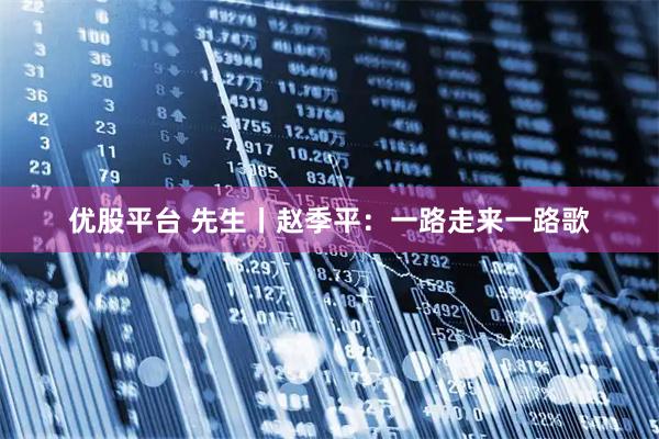 优股平台 先生丨赵季平：一路走来一路歌