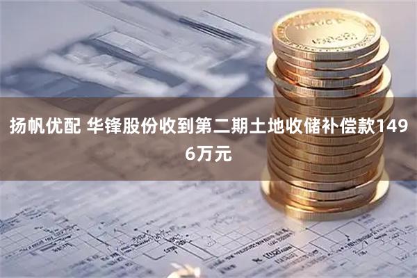 扬帆优配 华锋股份收到第二期土地收储补偿款1496万元
