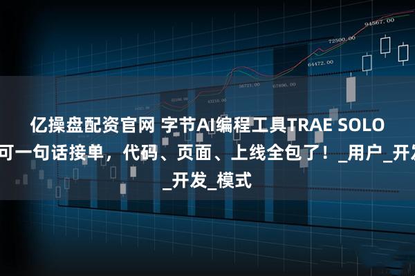 亿操盘配资官网 字节AI编程工具TRAE SOLO来了！可一句话接单，代码、页面、上线全包了！_用户_开发_模式