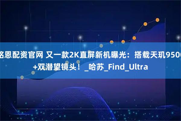 铭恩配资官网 又一款2K直屏新机曝光：搭载天玑9500+双潜望镜头！_哈苏_Find_Ultra
