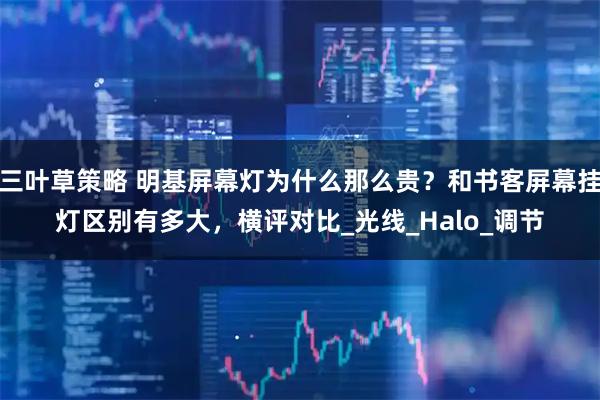 三叶草策略 明基屏幕灯为什么那么贵？和书客屏幕挂灯区别有多大，横评对比_光线_Halo_调节