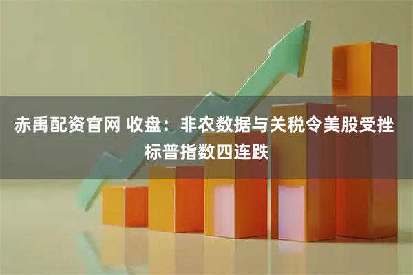 赤禹配资官网 收盘:非农数据与关税令美股受挫 标普指数四连跌