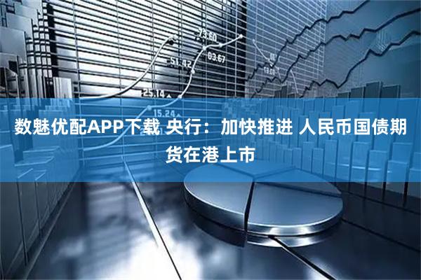 数魅优配APP下载 央行:加快推进 人民币国债期货在港上市