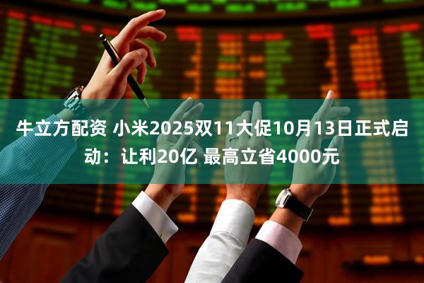 牛立方配资 小米2025双11大促10月13日正式启动:让利20亿 最高立省4000元
