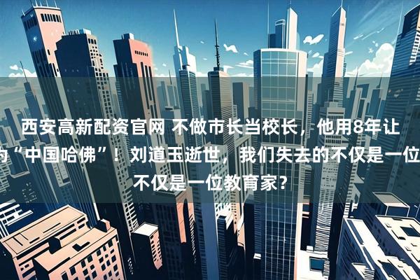西安高新配资官网 不做市长当校长，他用8年让武大成为“中国哈佛”！刘道玉逝世，我们失去的不仅是一位教育家？