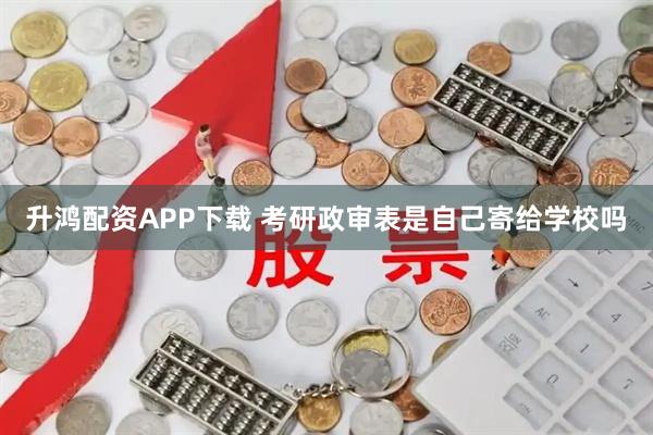 升鸿配资APP下载 考研政审表是自己寄给学校吗