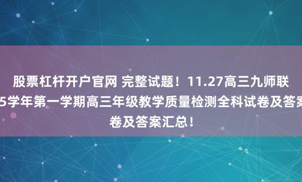 股票杠杆开户官网 完整试题！11.27高三九师联盟2025学年第一学期高三年级教学质量检测全科试卷及答案汇总！