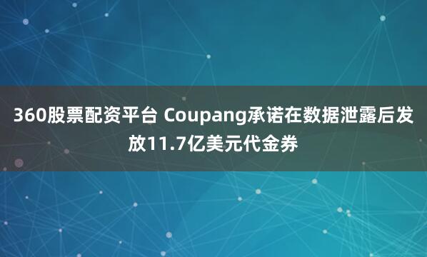 360股票配资平台 Coupang承诺在数据泄露后发放11.7亿美元代金券