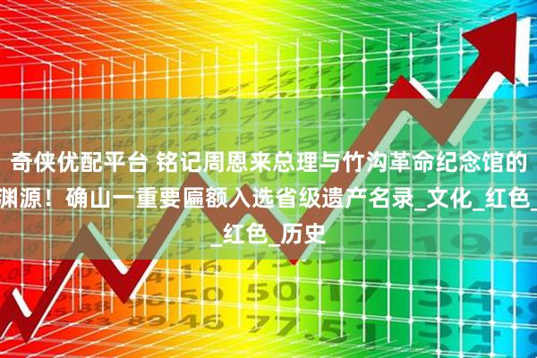 奇侠优配平台 铭记周恩来总理与竹沟革命纪念馆的深厚渊源！确山一重要匾额入选省级遗产名录_文化_红色_历史