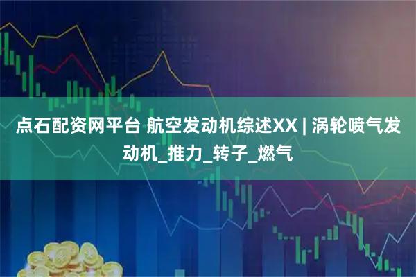 点石配资网平台 航空发动机综述XX | 涡轮喷气发动机_推力_转子_燃气