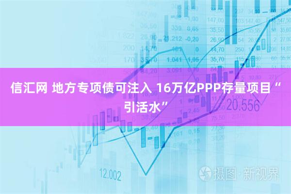 信汇网 地方专项债可注入 16万亿PPP存量项目“引活水”