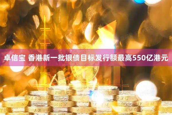 卓信宝 香港新一批银债目标发行额最高550亿港元