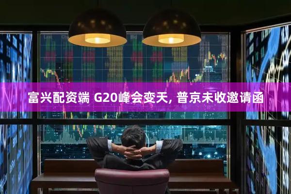 富兴配资端 G20峰会变天, 普京未收邀请函